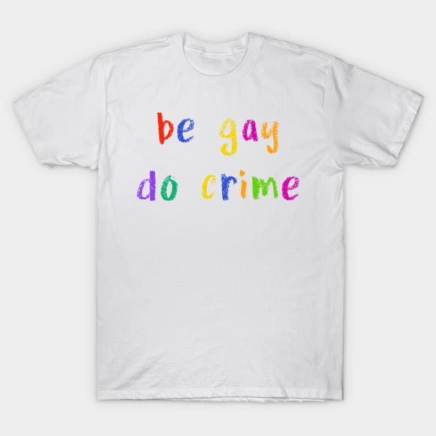 be gay do crime T-Shirt by NSFWSam